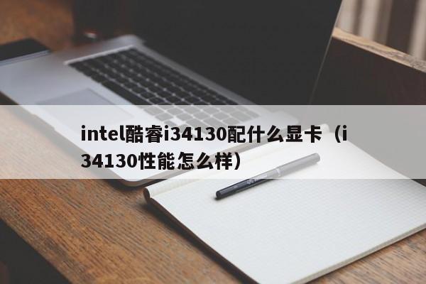 intel酷睿i34130配什么显卡（i34130性能怎么样）