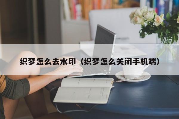 织梦怎么去水印（织梦怎么关闭手机端）