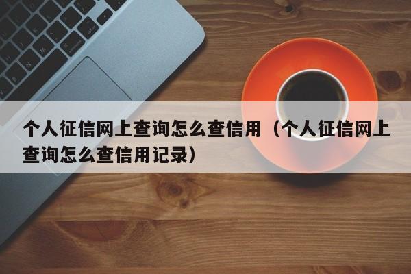 个人征信网上查询怎么查信用（个人征信网上查询怎么查信用记录）