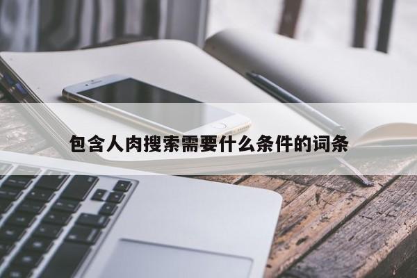 包含人肉搜索需要什么条件的词条